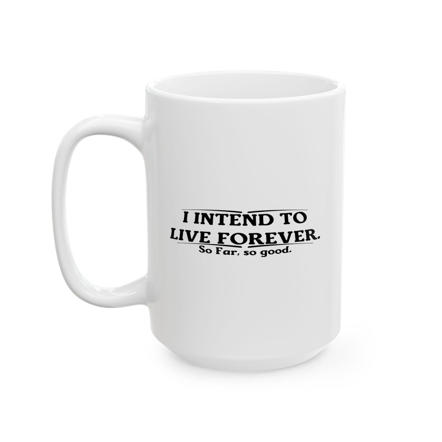 I INTEND TO LIVE FOREVER FUNNY SARCASTIC WHITE MUG