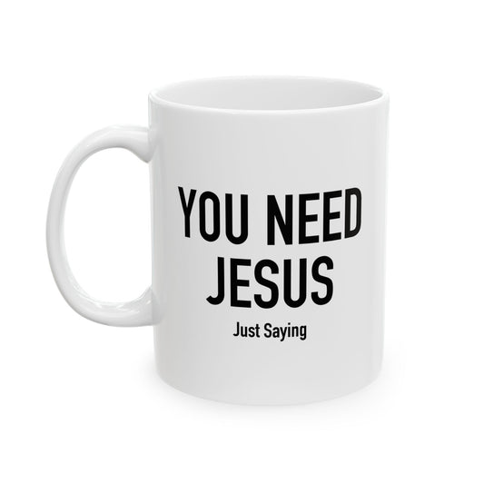 YOU NEED JESUS - JUST SAYING WHITE MUG