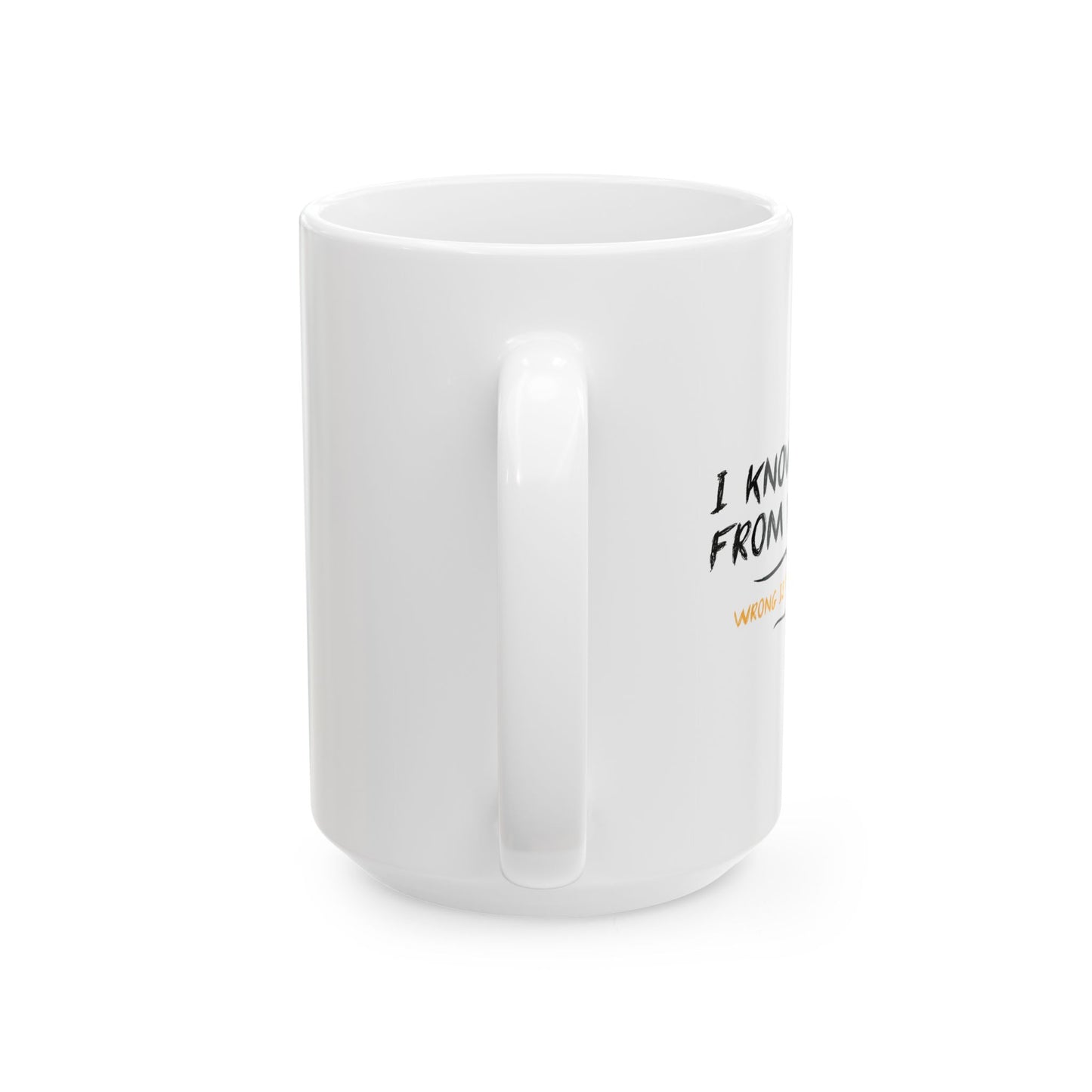 I KNOW RIGHT FROM WRONG, WRONG IS THE FUN ONE FUNNY SARCASTIC MUG WHITE MUG