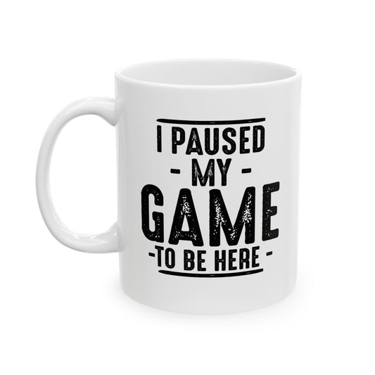 I PAUSED MY GAME TO BE HERE FUNNY SARCASTIC WHITE MUG