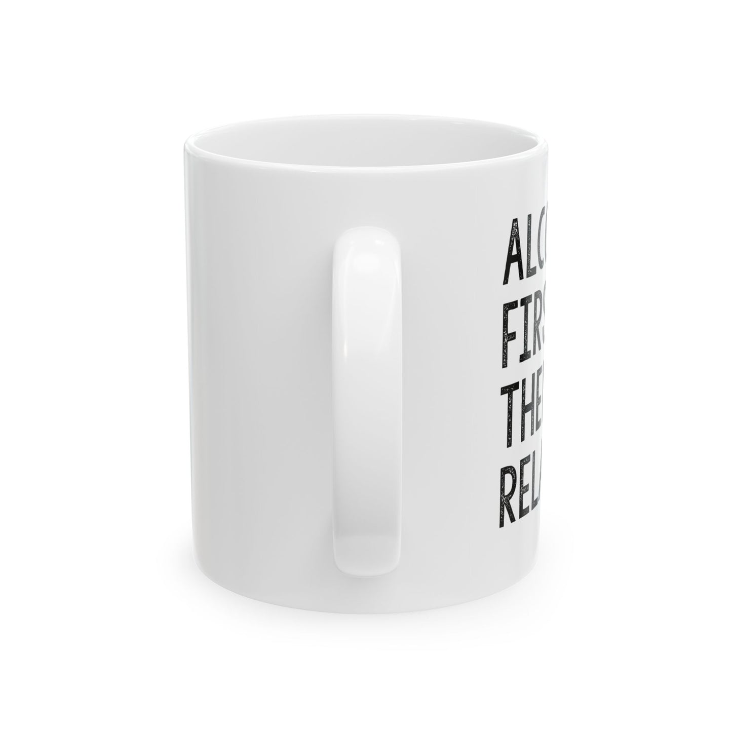 ALCOHOL FIRST THEN RELATIVES Funny Sarcastic White Mug