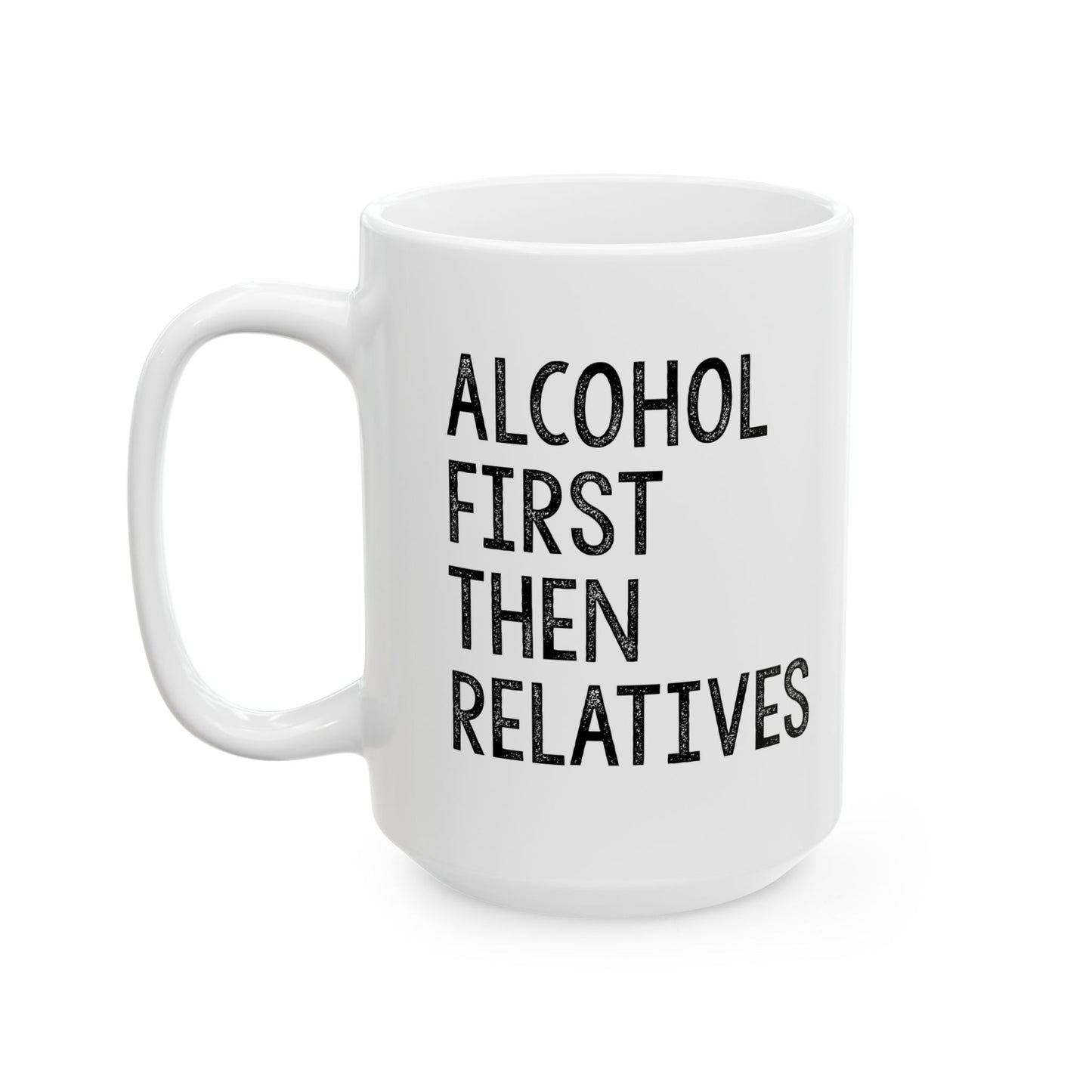 ALCOHOL FIRST THEN RELATIVES Funny Sarcastic White Mug