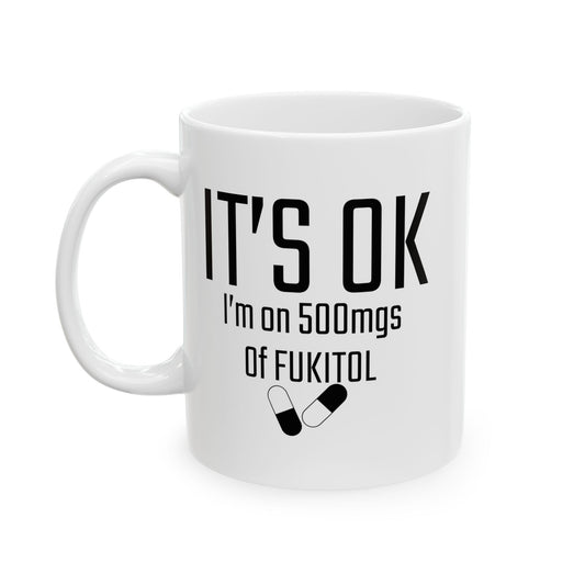 It's OK I'm on 500mgs of FUKITOL Funny Sarcastic WHITE MUG