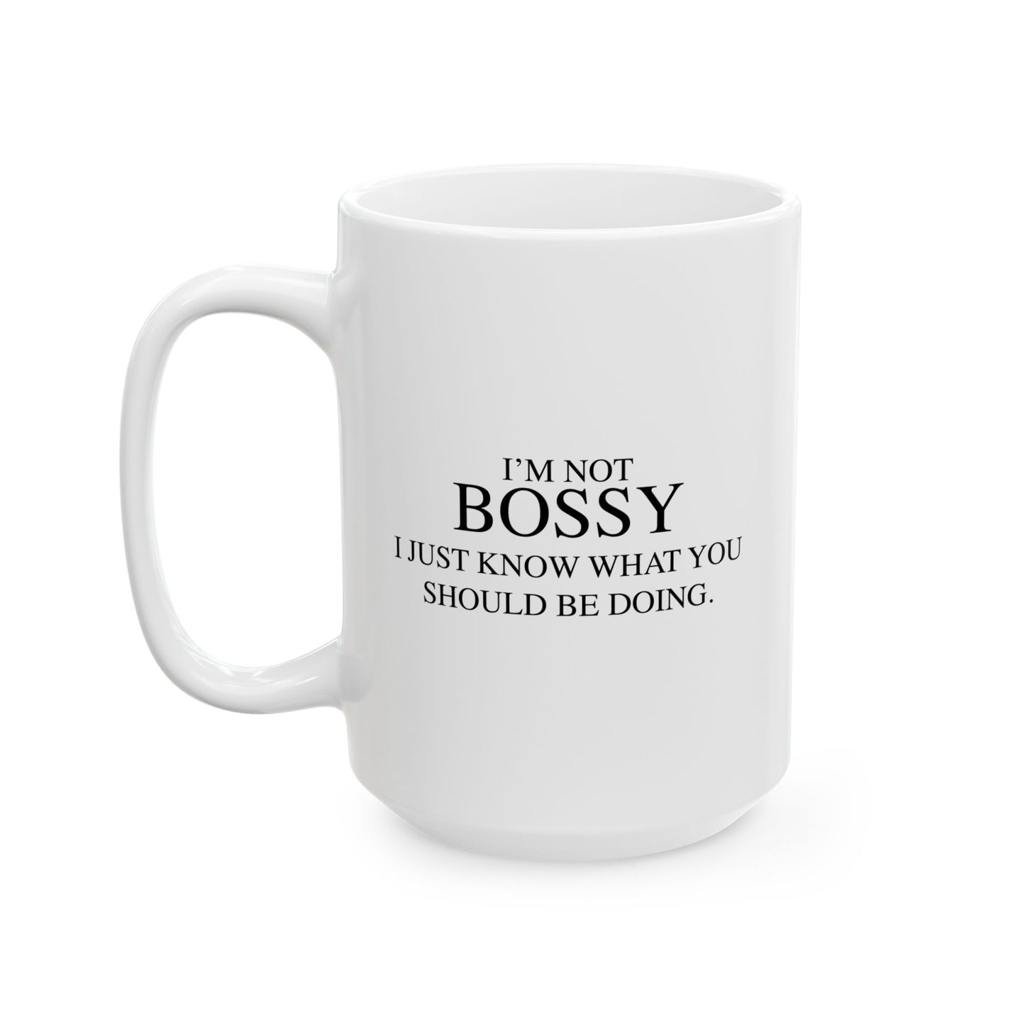 I'M NOT BOSSY, I JUST KNOW WHAT YOU SHOULD BE DOING FUNNY SARCASTIC WHITE MUG