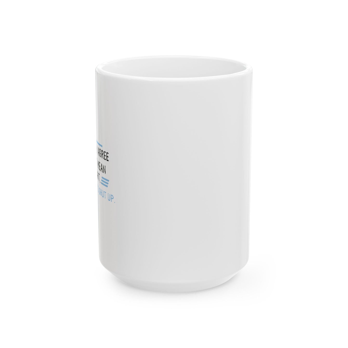 I JUST WANT YOU TO SHUT UP FUNNY SARCASTIC WHITE MUG