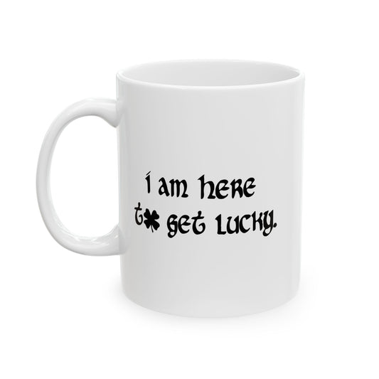 I AM HERE TO GET LUCKY FUNNY SARCASTIC WHITE MUG