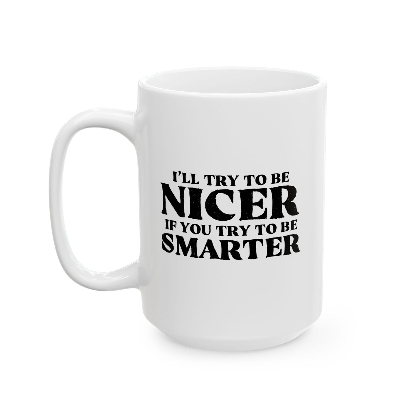 I'LL TRY TO BE NICER IF YOU TRY TO BE SMARTER FUNNY SARCASTIC WHITE MUG