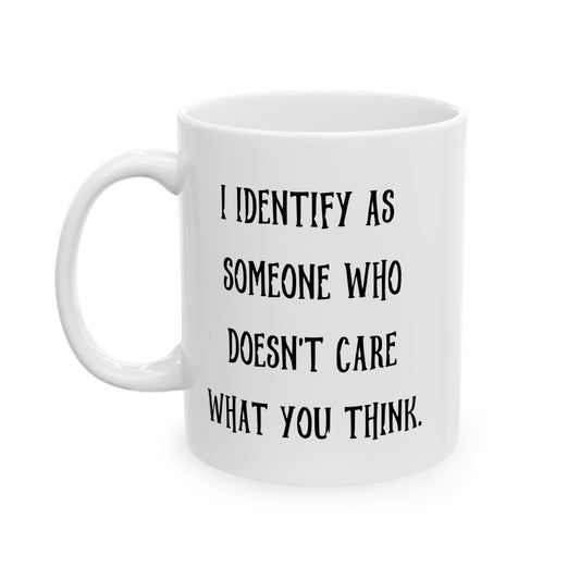 I IDENTIFY AS SOMEONE WHO DOESN'T CARE WHAT YOU THINK FUNNY SARCASTIC WHITE MUG