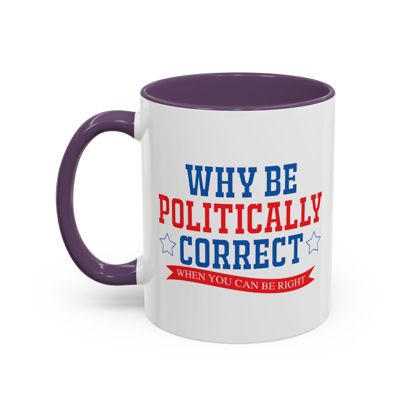 WHY BE POLITICALLY CORRECT Accent BiColor Funny Sarcastic Mug