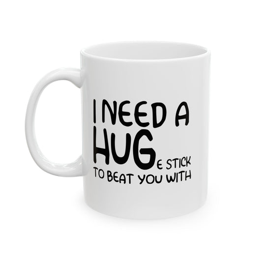 I Need a Hug e Stick to  Beat You With Funny Sarcastic White Mug