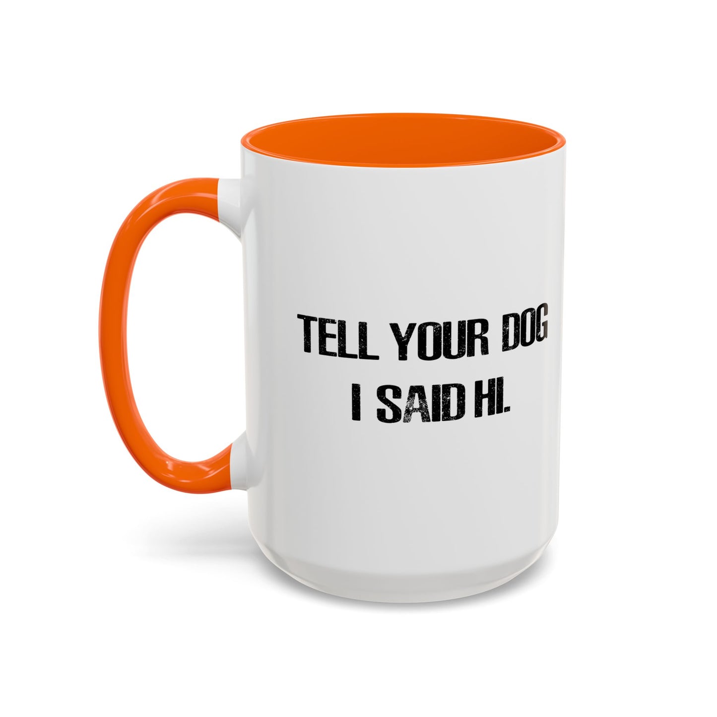 TELL YOUR DOG I SAID HI. Accent BiColor Funny Sarcastic Mug