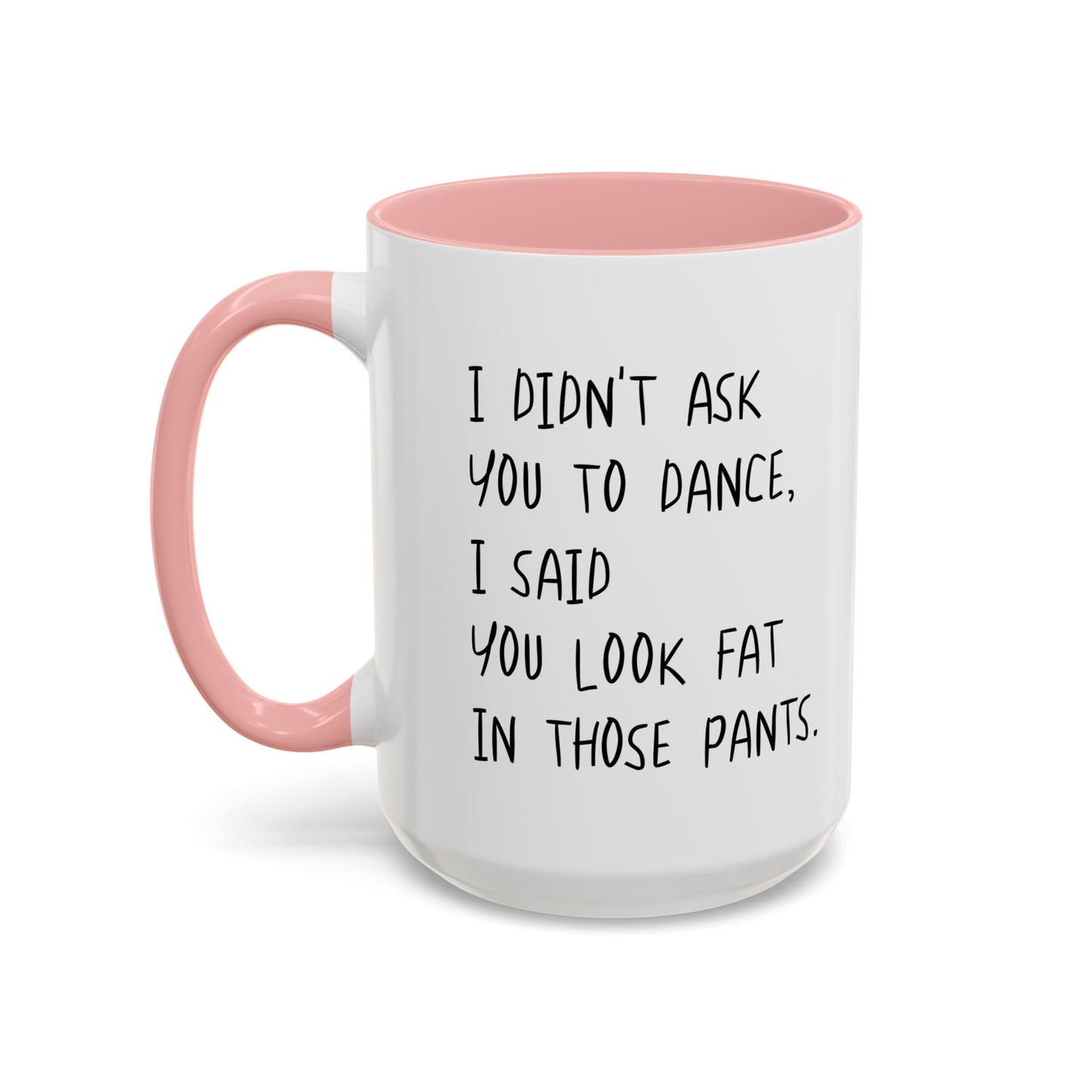 I DIDN'T ASK YOU TO DANCE, I SAID YOU LOOK FAT IN THOSE PANTS. Accent BiColor Funny Sarcastic Mug