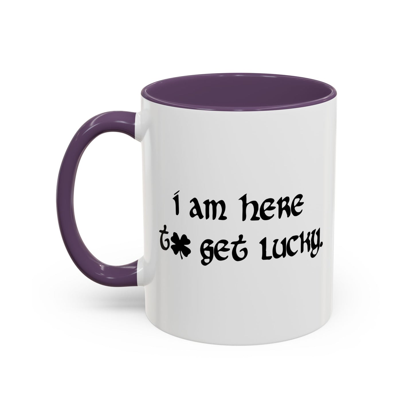 I AM HERE TO GET LUCKY Accent BiColor Funny Sarcastic Mug