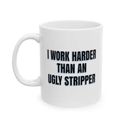 I WORK HARDER THAN AN UGLY STRIPPER FUNNY SARCASTIC WHITE MUG