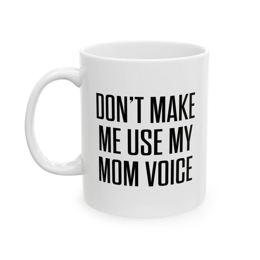 DON'TMAKE ME USE MY MOM VOICE FUNNY SARCASTIC WHITE MUG