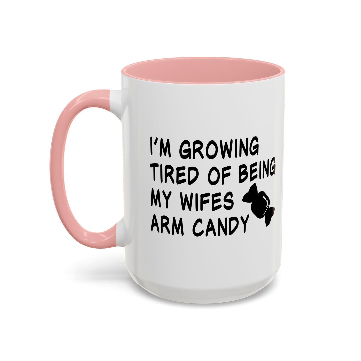 I'M GROWING TIRED OF BEING MY WIFES ARM CANDY Accent BiColor Funny Sarcastic Mug