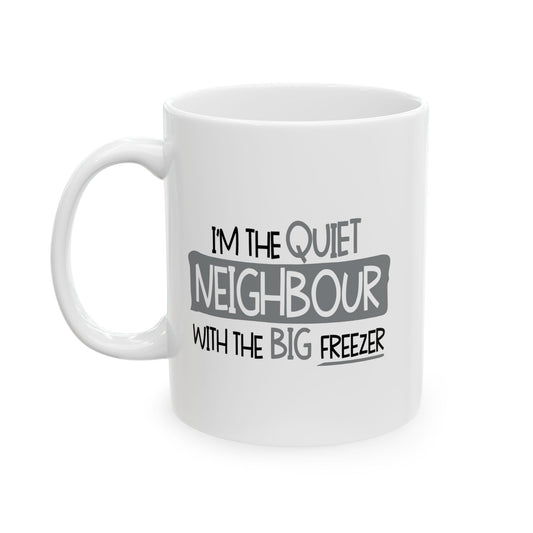 I'M THE QUIET NEIGHBOR WITH THE BIG FREEZER BLACK FUNNY SARCASTIC WHITE MUG