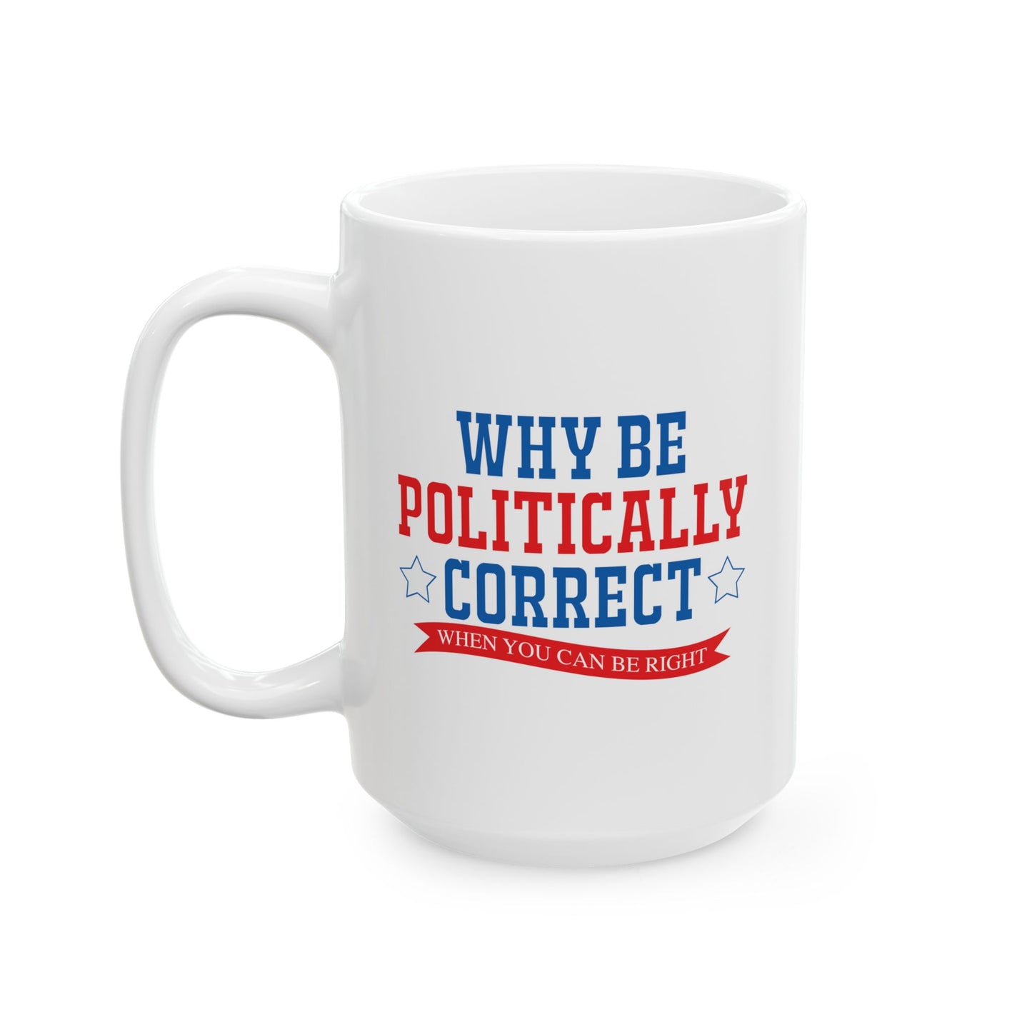 WHY BE POLITICALLY CORRECT FUNNY SARCASTIC MUG