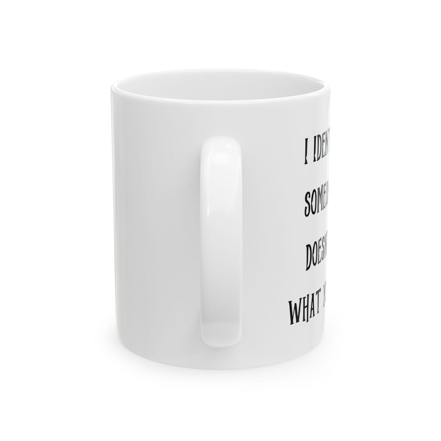 I IDENTIFY AS SOMEONE WHO DOESN'T CARE WHAT YOU THINK FUNNY SARCASTIC WHITE MUG