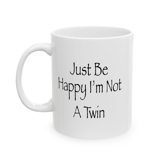 Just Be Happy I'm Not A Twin Funny Sarcastic White Mug