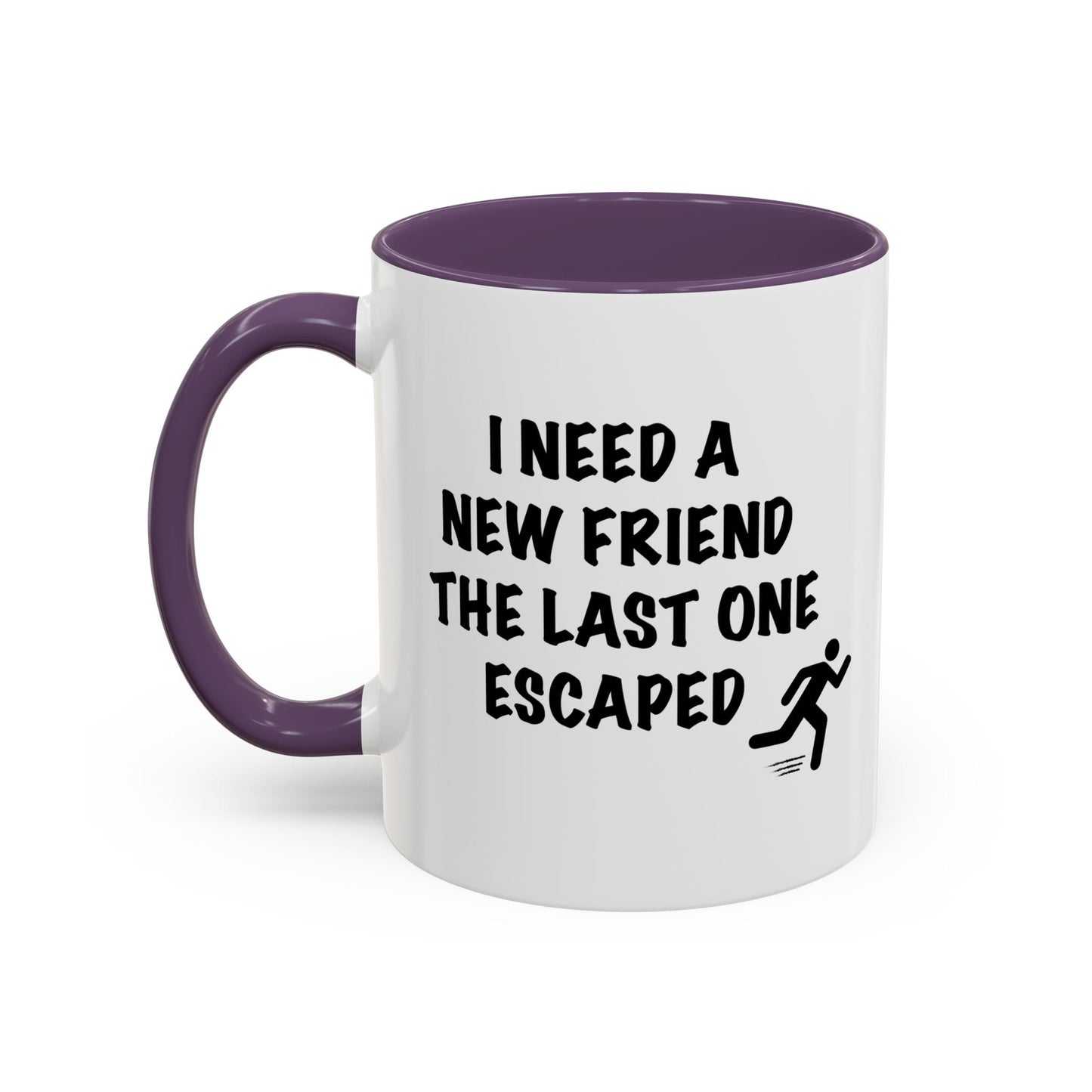 I NEED A NEW FRIEND THE LAST ONE ESCAPED Accent BiColor Funny Sarcastic Mug