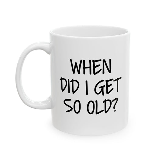 WHEN DID I GET SO OLD? FUNNY SARCASTIC WHITE MUG