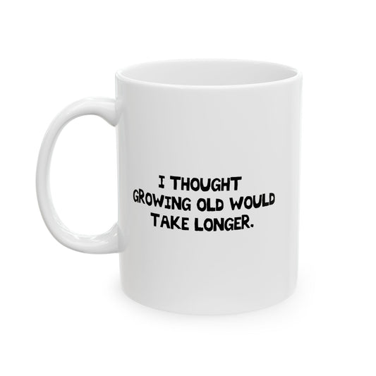 I THOUGHT GROWING OLD WOULD TAKE LONGER. FUNNY SARCASTIC WHITE MUG