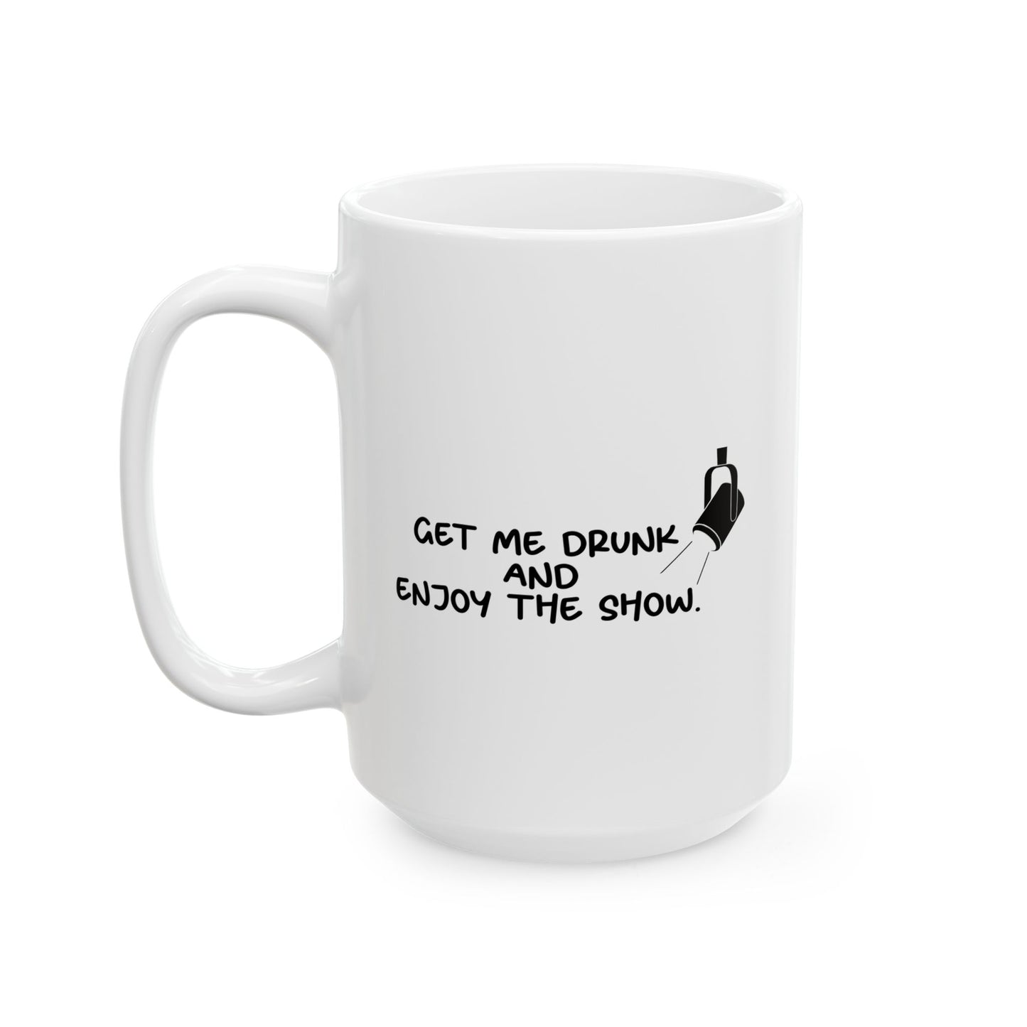 GET ME DRUNK AND ENJOY THE SHOW FUNNY SARCASTIC MUG