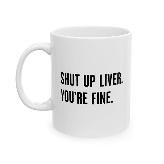 SHUT UP LIVER. YOU'RE FINE FUNNY SARCASTIC WHITE MUG