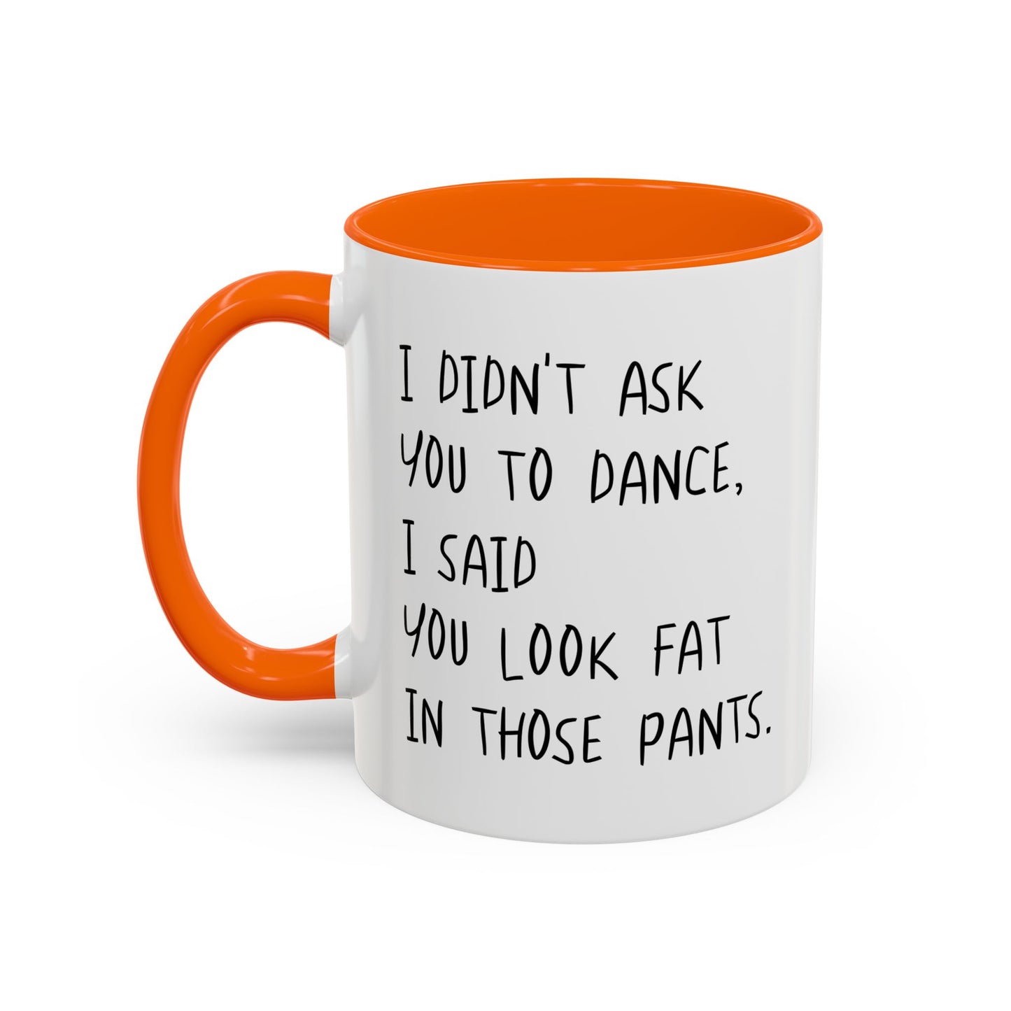 I DIDN'T ASK YOU TO DANCE, I SAID YOU LOOK FAT IN THOSE PANTS. Accent BiColor Funny Sarcastic Mug