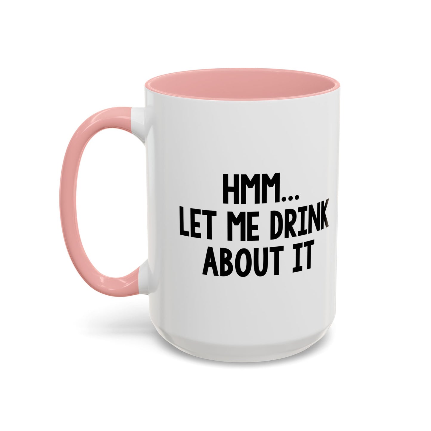 LET ME DRINK ABOUT IT. Accent BiColor Funny Sarcastic Mug