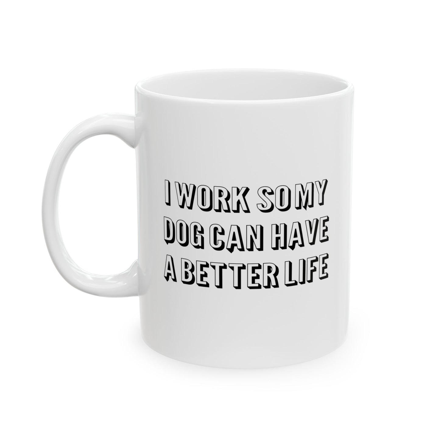 I WORK SO MY DOG CAN HAVE A BETTER LIFE FUNNY SARCASTIC WHITE MUG