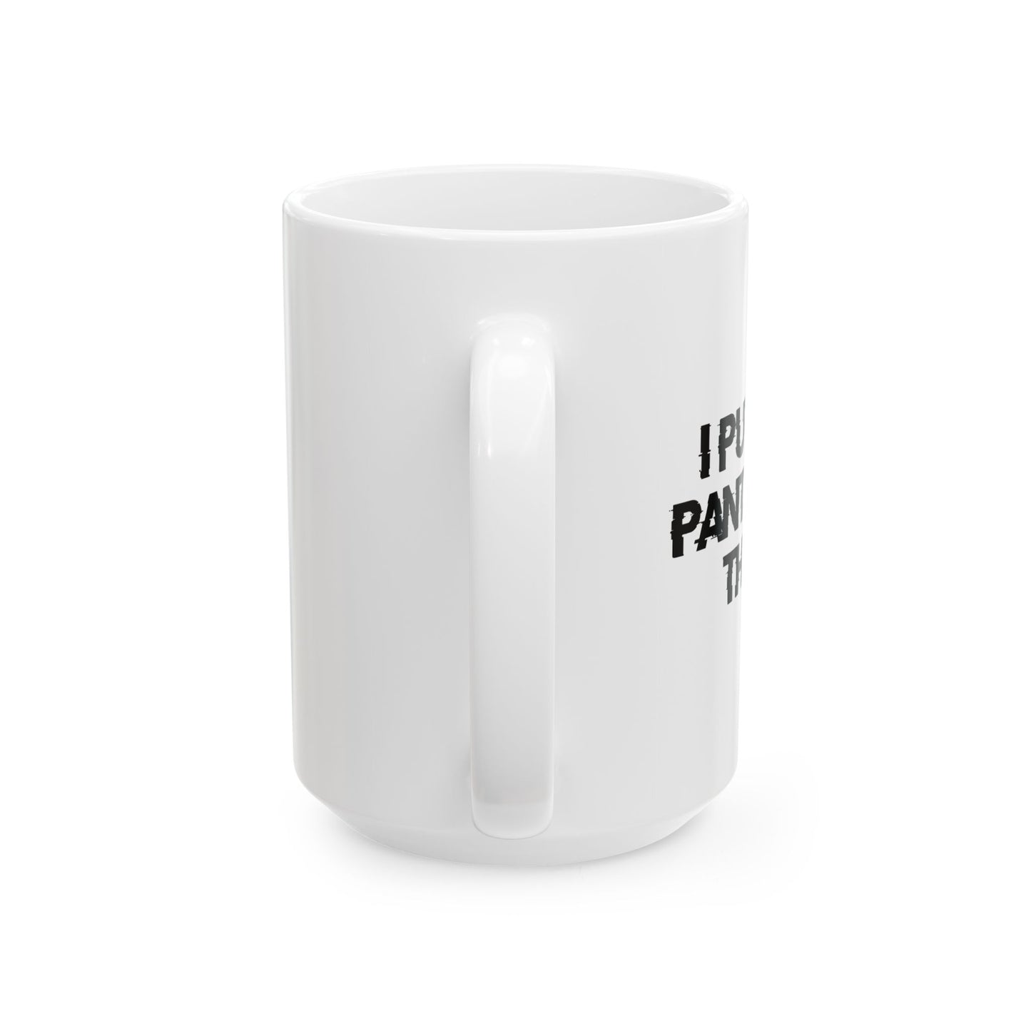 I PUT ON PANTS FOR THIS? FUNNY SARCASTIC WHITE MUG