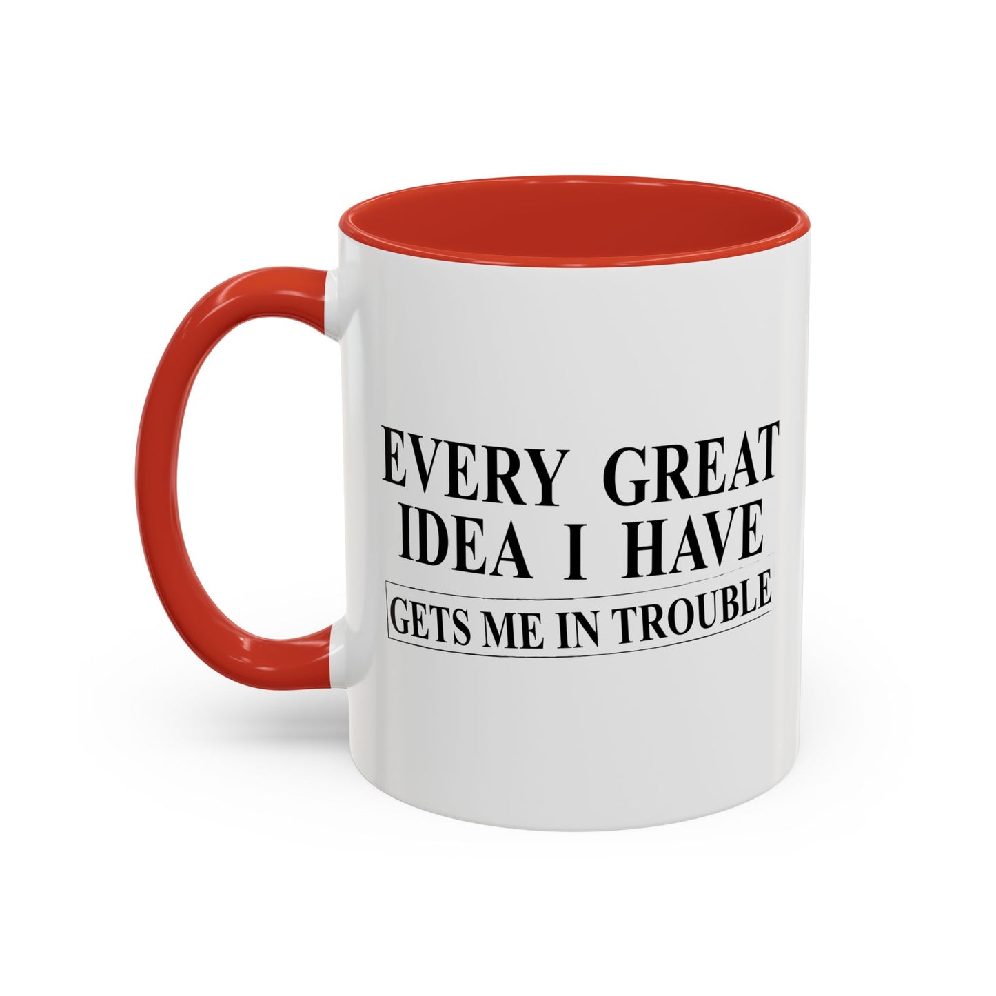 EVERY GREAT IDEA I HAVE GETS ME IN TROUBLE Accent BiColor Funny Sarcastic Mug