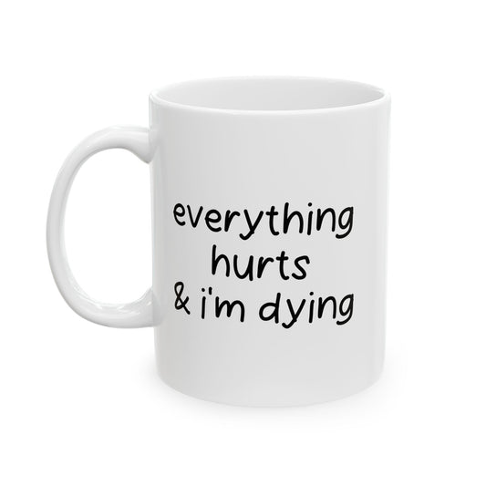 EVERYTHING HURTS & I'M DYING FUNNY SARCASTIC MUG